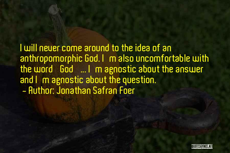 Jonathan Safran Foer Quotes: I Will Never Come Around To The Idea Of An Anthropomorphic God. I'm Also Uncomfortable With The Word 'god' ...