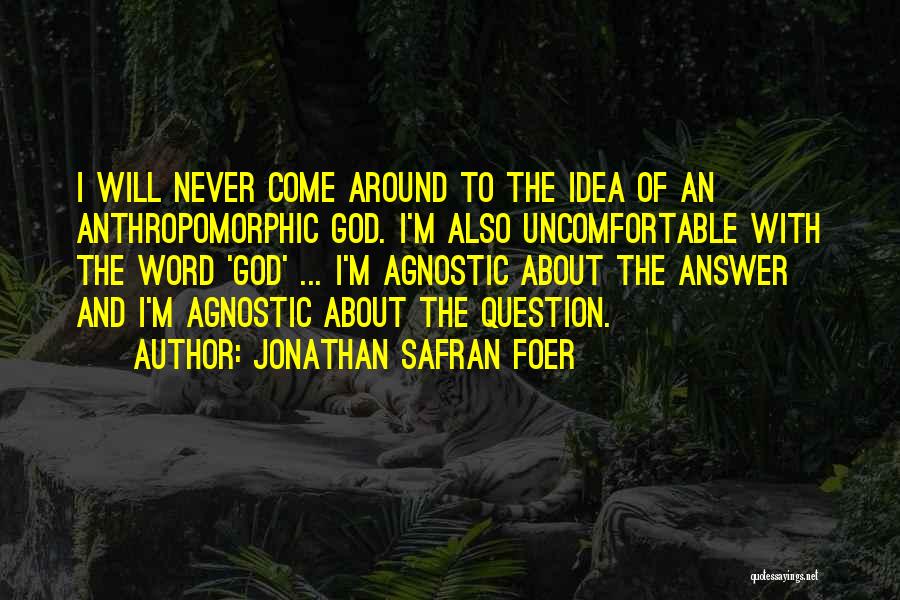 Jonathan Safran Foer Quotes: I Will Never Come Around To The Idea Of An Anthropomorphic God. I'm Also Uncomfortable With The Word 'god' ...