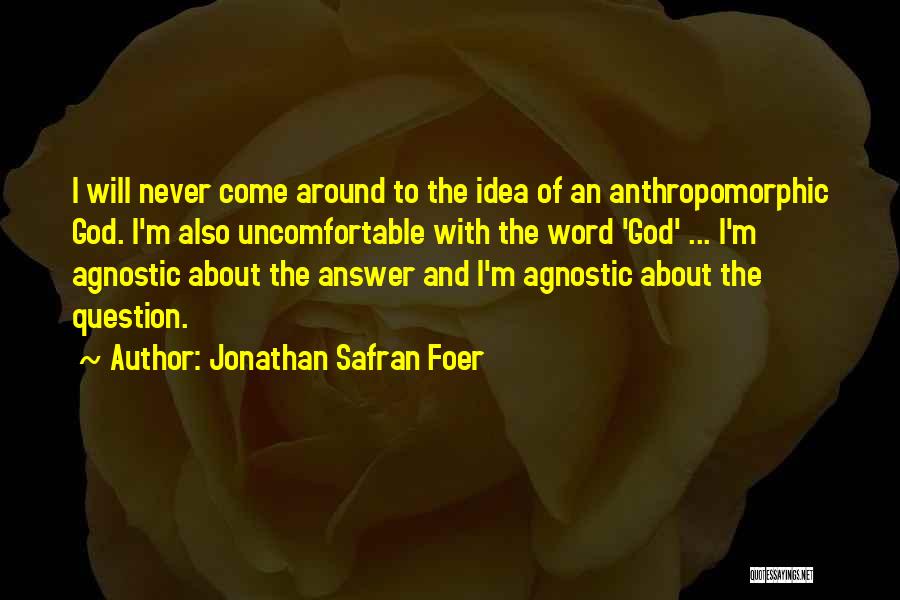 Jonathan Safran Foer Quotes: I Will Never Come Around To The Idea Of An Anthropomorphic God. I'm Also Uncomfortable With The Word 'god' ...