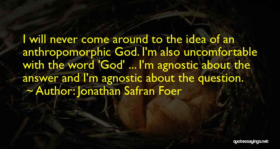 Jonathan Safran Foer Quotes: I Will Never Come Around To The Idea Of An Anthropomorphic God. I'm Also Uncomfortable With The Word 'god' ...