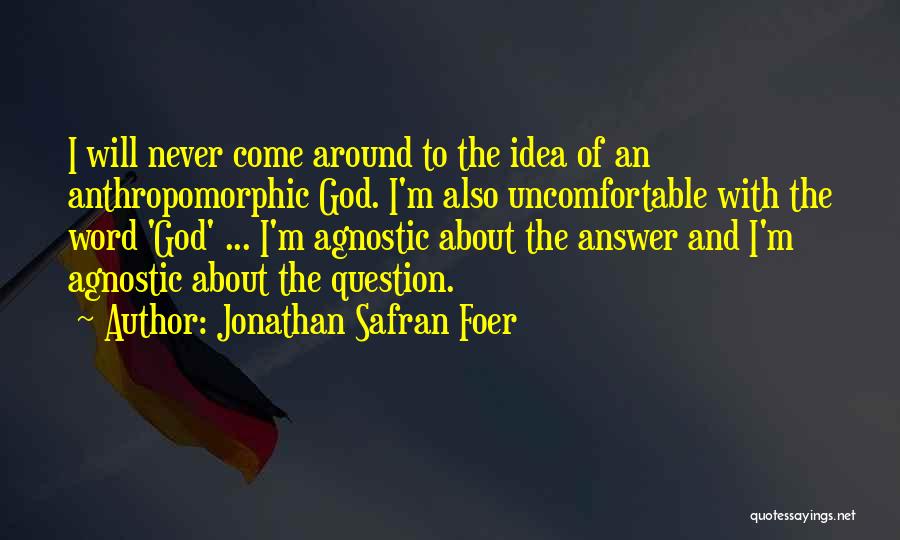 Jonathan Safran Foer Quotes: I Will Never Come Around To The Idea Of An Anthropomorphic God. I'm Also Uncomfortable With The Word 'god' ...