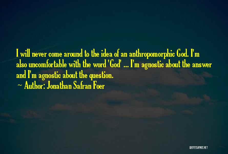 Jonathan Safran Foer Quotes: I Will Never Come Around To The Idea Of An Anthropomorphic God. I'm Also Uncomfortable With The Word 'god' ...