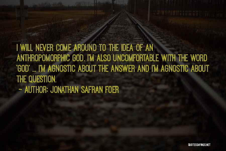 Jonathan Safran Foer Quotes: I Will Never Come Around To The Idea Of An Anthropomorphic God. I'm Also Uncomfortable With The Word 'god' ...