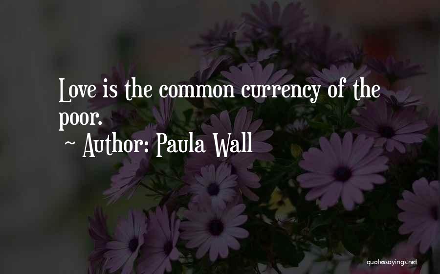 Paula Wall Quotes: Love Is The Common Currency Of The Poor.