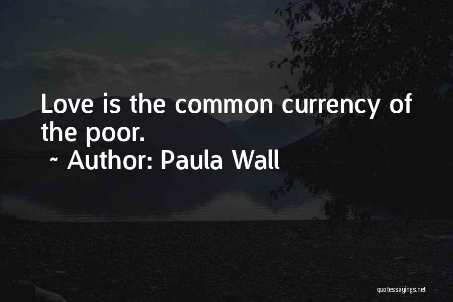 Paula Wall Quotes: Love Is The Common Currency Of The Poor.