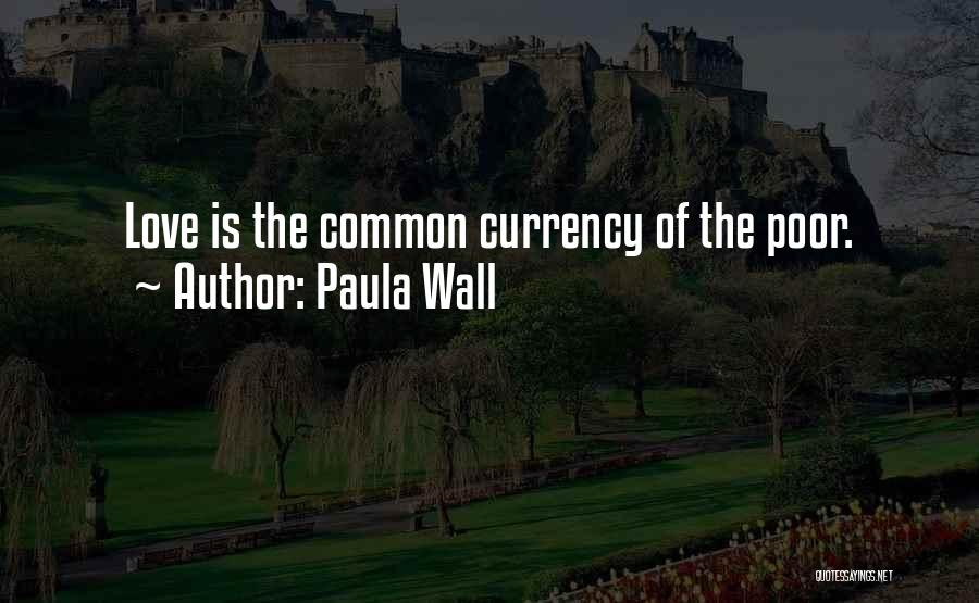 Paula Wall Quotes: Love Is The Common Currency Of The Poor.