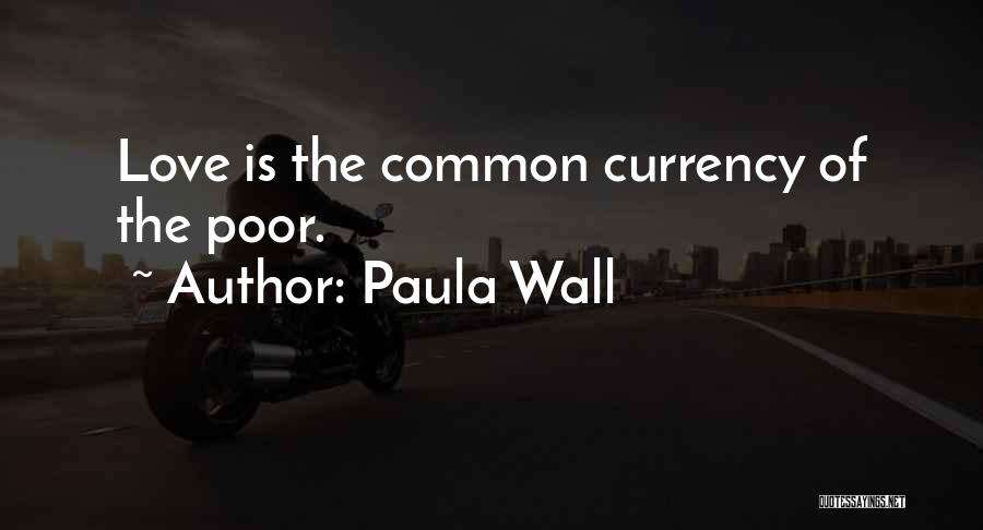 Paula Wall Quotes: Love Is The Common Currency Of The Poor.