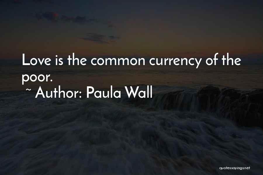 Paula Wall Quotes: Love Is The Common Currency Of The Poor.