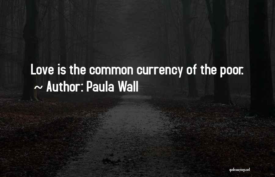 Paula Wall Quotes: Love Is The Common Currency Of The Poor.