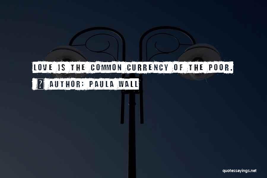 Paula Wall Quotes: Love Is The Common Currency Of The Poor.