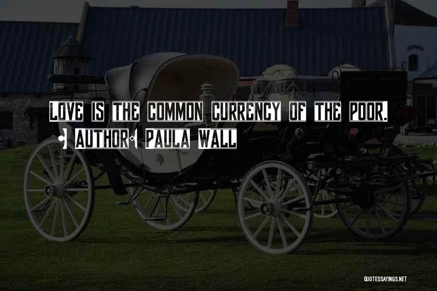 Paula Wall Quotes: Love Is The Common Currency Of The Poor.
