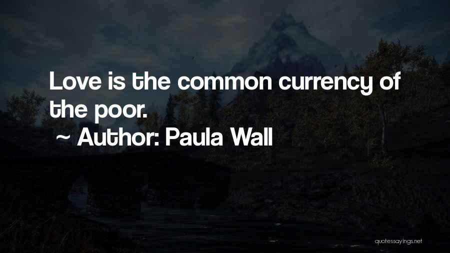 Paula Wall Quotes: Love Is The Common Currency Of The Poor.