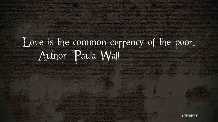 Paula Wall Quotes: Love Is The Common Currency Of The Poor.