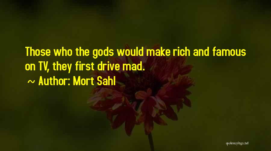 Mort Sahl Quotes: Those Who The Gods Would Make Rich And Famous On Tv, They First Drive Mad.