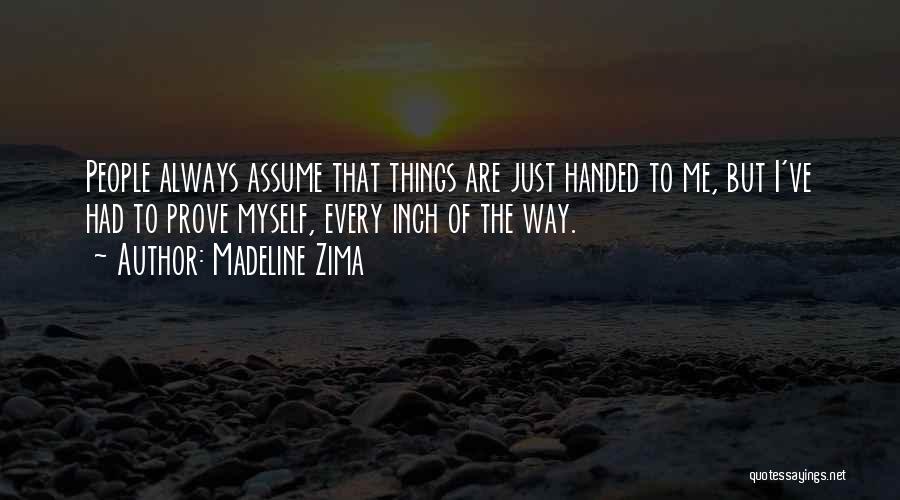 Madeline Zima Quotes: People Always Assume That Things Are Just Handed To Me, But I've Had To Prove Myself, Every Inch Of The