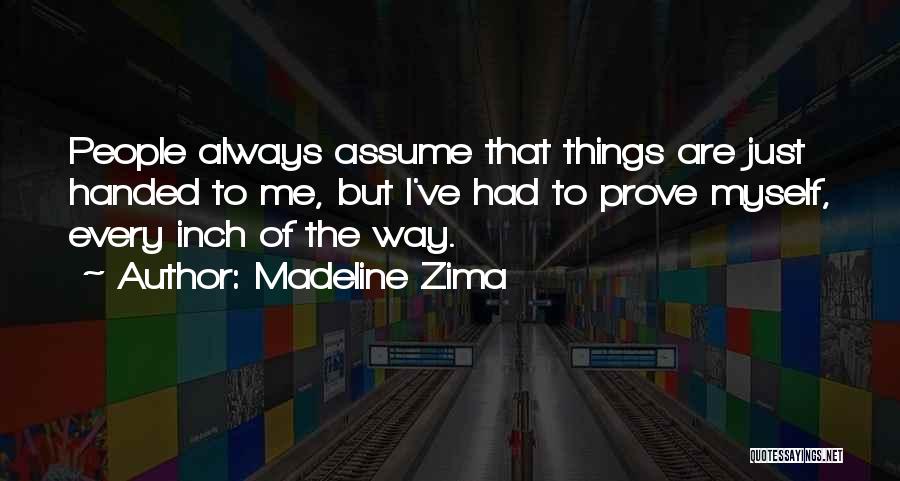Madeline Zima Quotes: People Always Assume That Things Are Just Handed To Me, But I've Had To Prove Myself, Every Inch Of The