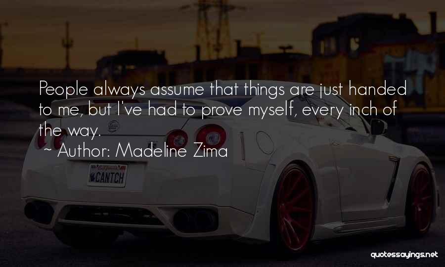 Madeline Zima Quotes: People Always Assume That Things Are Just Handed To Me, But I've Had To Prove Myself, Every Inch Of The