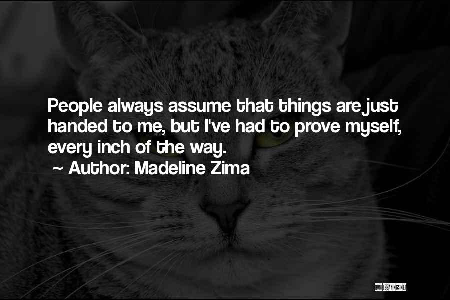 Madeline Zima Quotes: People Always Assume That Things Are Just Handed To Me, But I've Had To Prove Myself, Every Inch Of The