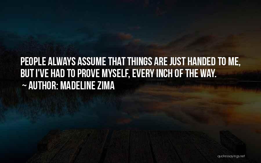 Madeline Zima Quotes: People Always Assume That Things Are Just Handed To Me, But I've Had To Prove Myself, Every Inch Of The