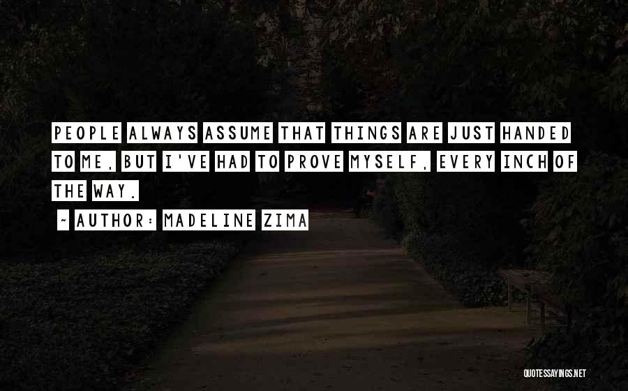 Madeline Zima Quotes: People Always Assume That Things Are Just Handed To Me, But I've Had To Prove Myself, Every Inch Of The