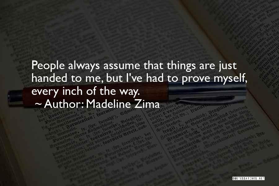 Madeline Zima Quotes: People Always Assume That Things Are Just Handed To Me, But I've Had To Prove Myself, Every Inch Of The