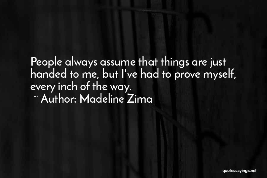 Madeline Zima Quotes: People Always Assume That Things Are Just Handed To Me, But I've Had To Prove Myself, Every Inch Of The