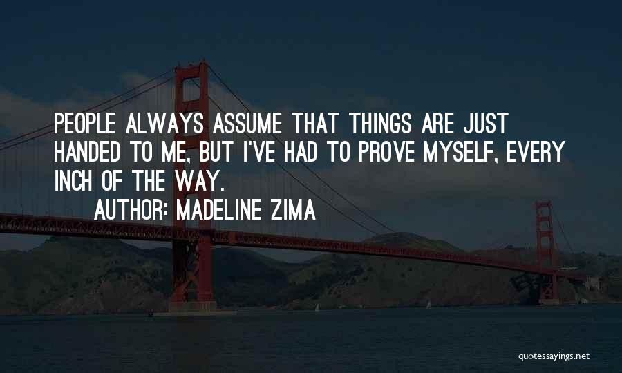 Madeline Zima Quotes: People Always Assume That Things Are Just Handed To Me, But I've Had To Prove Myself, Every Inch Of The