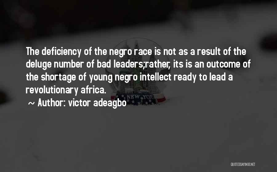Victor Adeagbo Quotes: The Deficiency Of The Negro Race Is Not As A Result Of The Deluge Number Of Bad Leaders;rather, Its Is