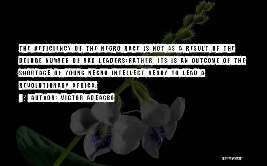 Victor Adeagbo Quotes: The Deficiency Of The Negro Race Is Not As A Result Of The Deluge Number Of Bad Leaders;rather, Its Is