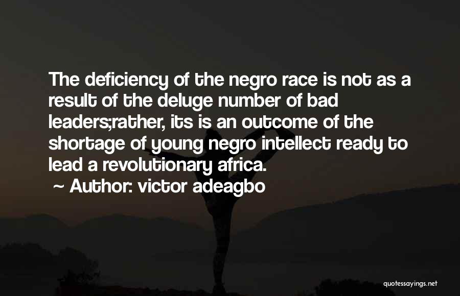 Victor Adeagbo Quotes: The Deficiency Of The Negro Race Is Not As A Result Of The Deluge Number Of Bad Leaders;rather, Its Is