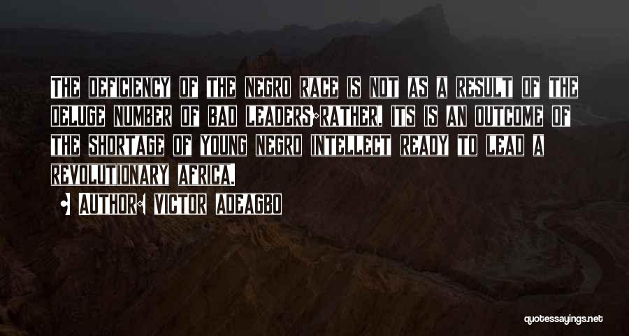 Victor Adeagbo Quotes: The Deficiency Of The Negro Race Is Not As A Result Of The Deluge Number Of Bad Leaders;rather, Its Is