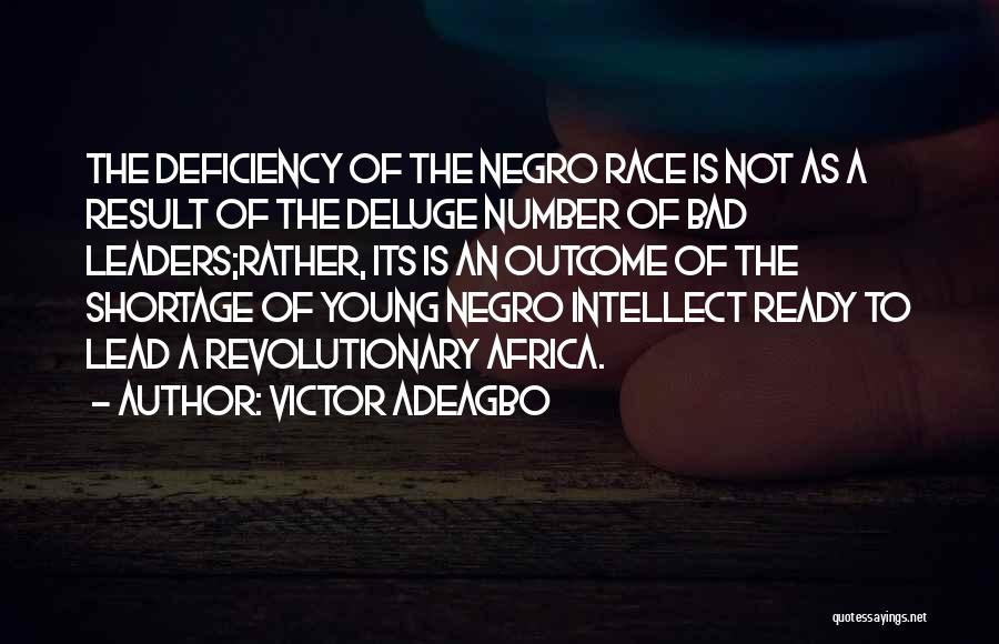 Victor Adeagbo Quotes: The Deficiency Of The Negro Race Is Not As A Result Of The Deluge Number Of Bad Leaders;rather, Its Is