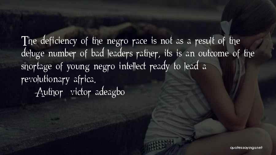 Victor Adeagbo Quotes: The Deficiency Of The Negro Race Is Not As A Result Of The Deluge Number Of Bad Leaders;rather, Its Is