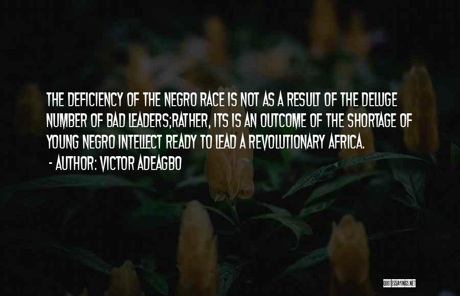 Victor Adeagbo Quotes: The Deficiency Of The Negro Race Is Not As A Result Of The Deluge Number Of Bad Leaders;rather, Its Is