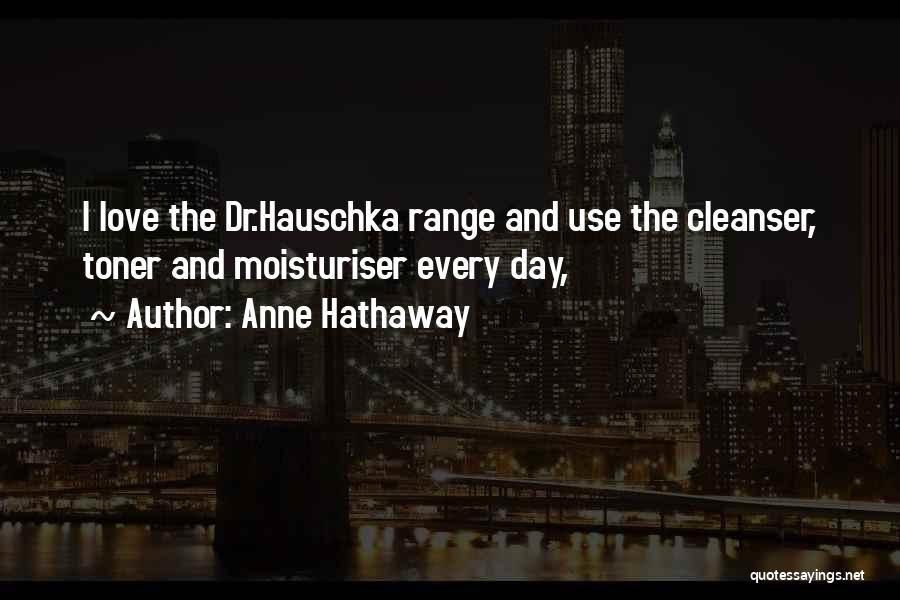 Anne Hathaway Quotes: I Love The Dr.hauschka Range And Use The Cleanser, Toner And Moisturiser Every Day,