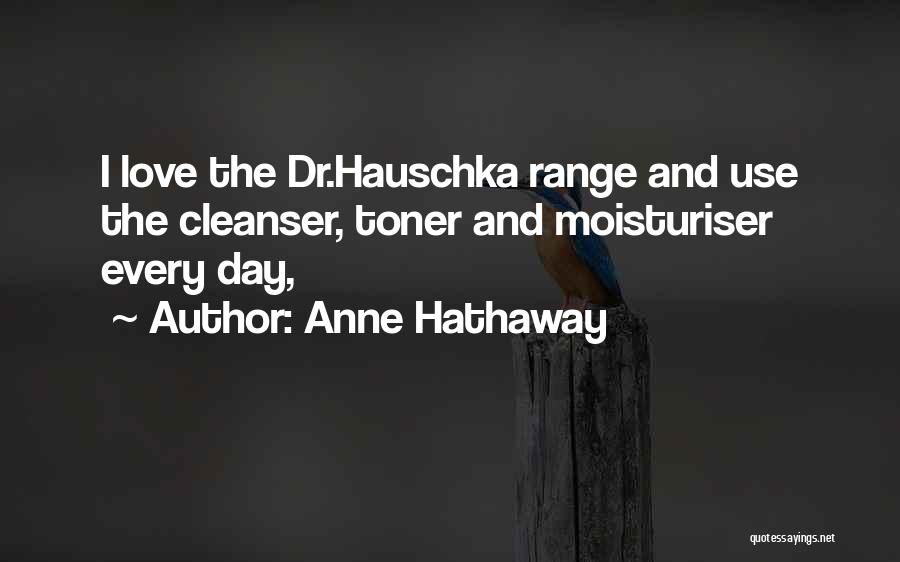 Anne Hathaway Quotes: I Love The Dr.hauschka Range And Use The Cleanser, Toner And Moisturiser Every Day,