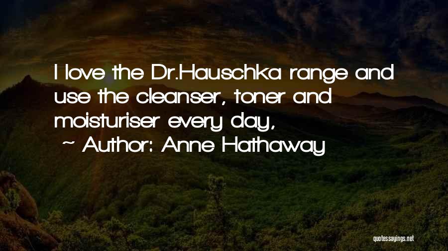 Anne Hathaway Quotes: I Love The Dr.hauschka Range And Use The Cleanser, Toner And Moisturiser Every Day,