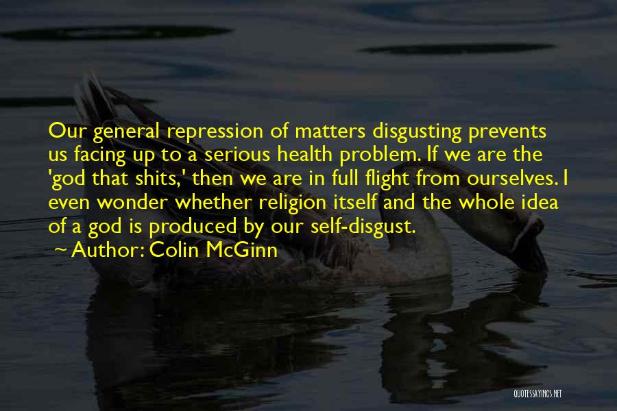 Colin McGinn Quotes: Our General Repression Of Matters Disgusting Prevents Us Facing Up To A Serious Health Problem. If We Are The 'god