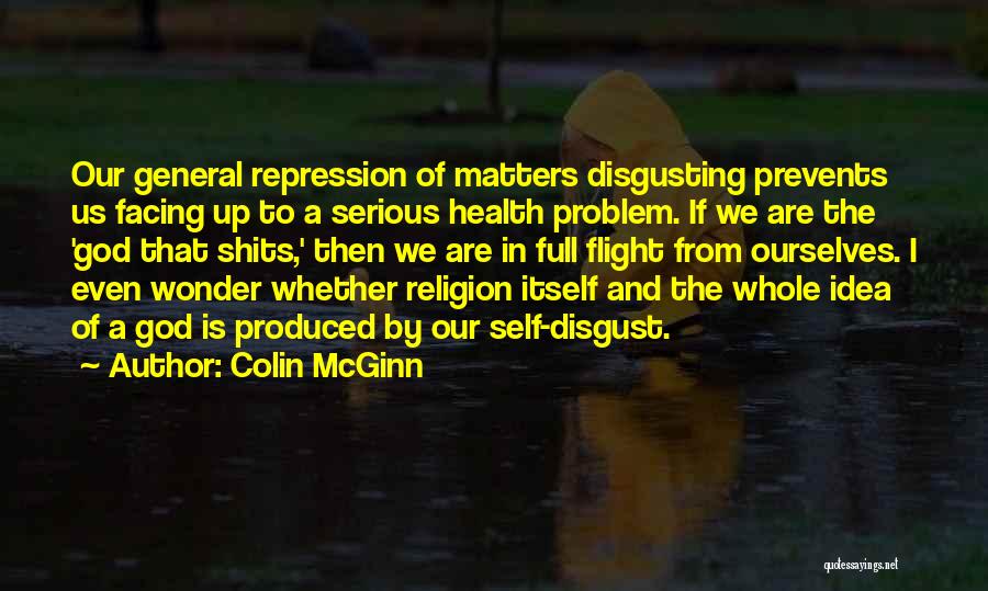 Colin McGinn Quotes: Our General Repression Of Matters Disgusting Prevents Us Facing Up To A Serious Health Problem. If We Are The 'god