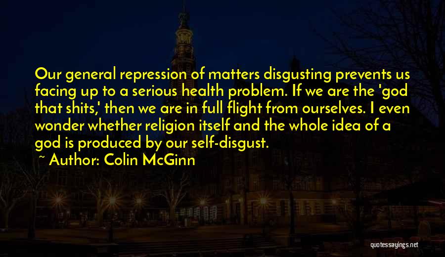 Colin McGinn Quotes: Our General Repression Of Matters Disgusting Prevents Us Facing Up To A Serious Health Problem. If We Are The 'god