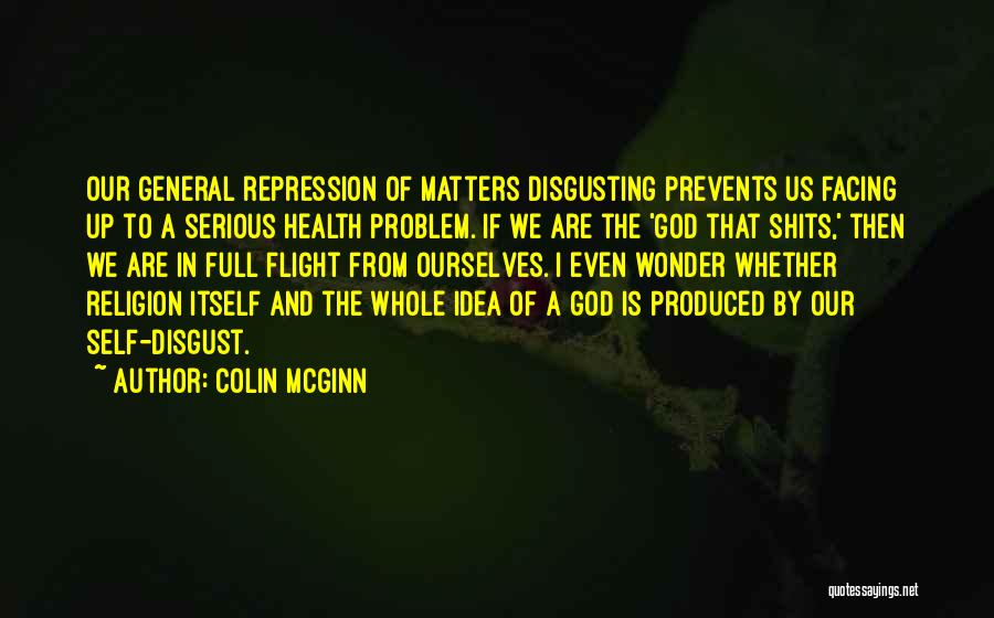 Colin McGinn Quotes: Our General Repression Of Matters Disgusting Prevents Us Facing Up To A Serious Health Problem. If We Are The 'god