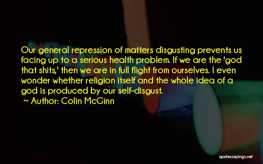 Colin McGinn Quotes: Our General Repression Of Matters Disgusting Prevents Us Facing Up To A Serious Health Problem. If We Are The 'god