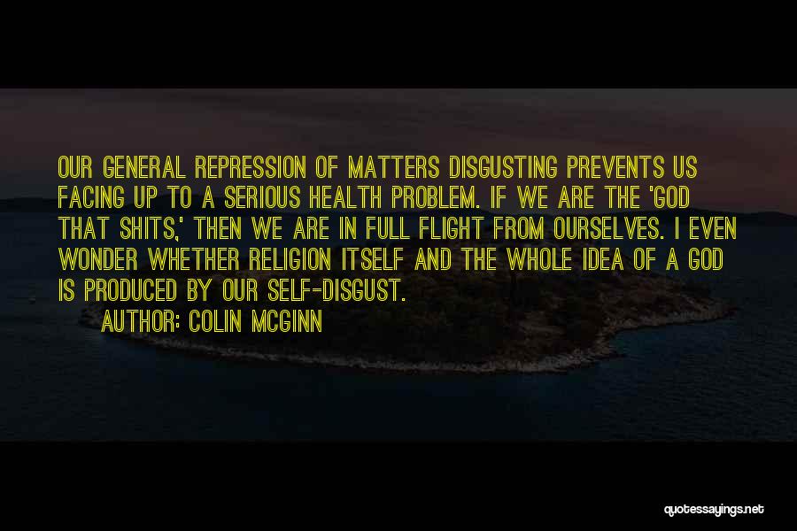 Colin McGinn Quotes: Our General Repression Of Matters Disgusting Prevents Us Facing Up To A Serious Health Problem. If We Are The 'god