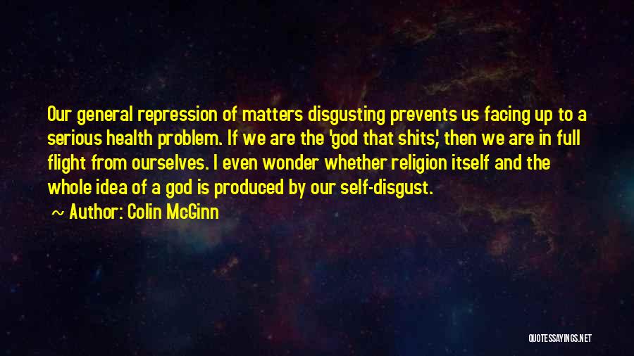 Colin McGinn Quotes: Our General Repression Of Matters Disgusting Prevents Us Facing Up To A Serious Health Problem. If We Are The 'god