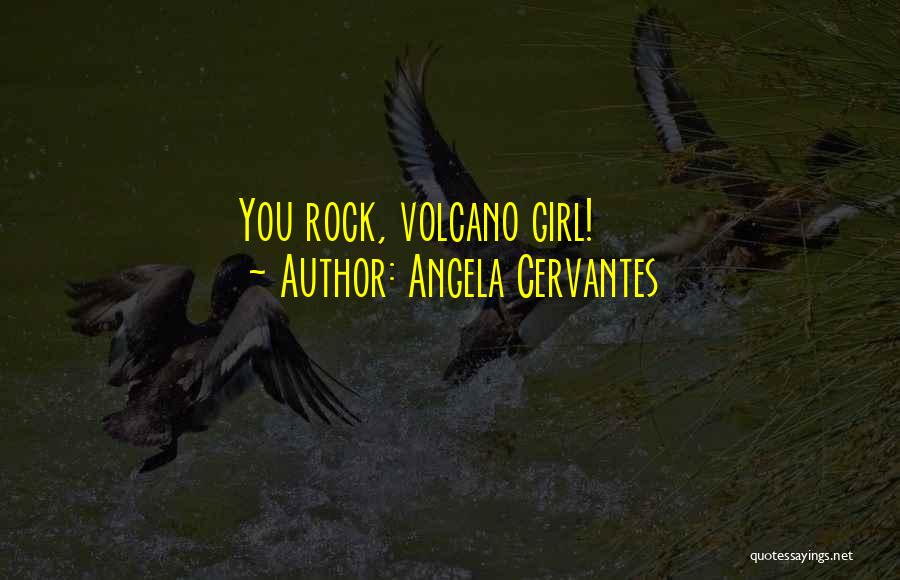 Angela Cervantes Quotes: You Rock, Volcano Girl!