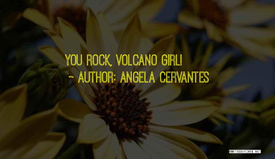 Angela Cervantes Quotes: You Rock, Volcano Girl!