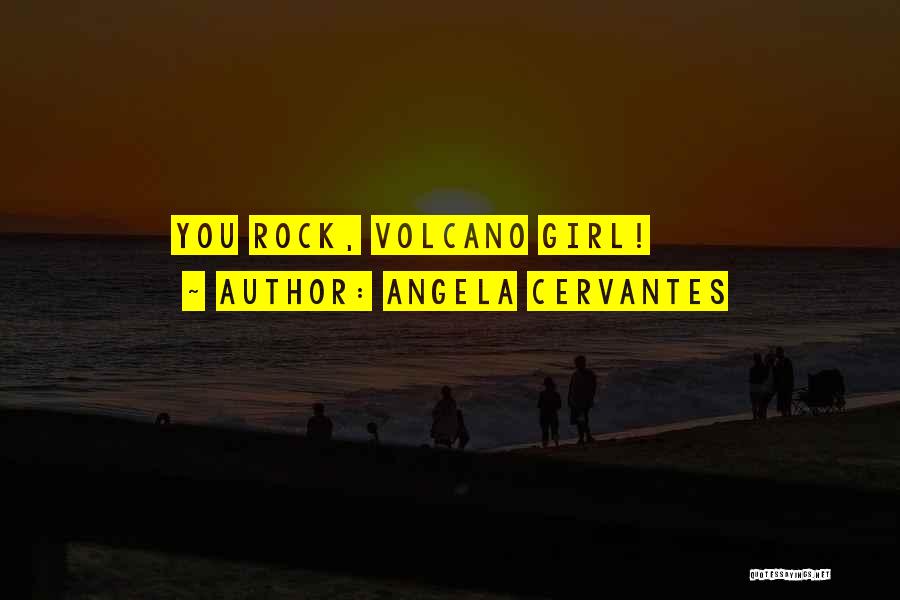 Angela Cervantes Quotes: You Rock, Volcano Girl!