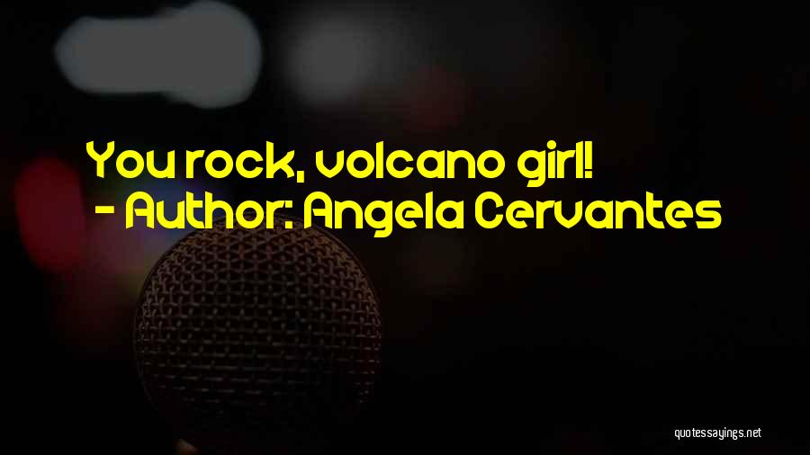 Angela Cervantes Quotes: You Rock, Volcano Girl!