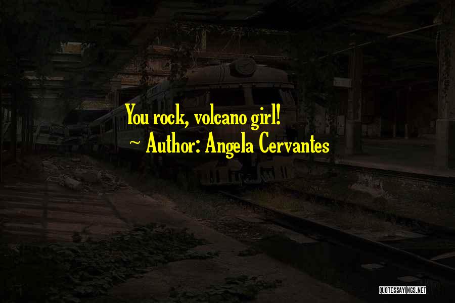 Angela Cervantes Quotes: You Rock, Volcano Girl!