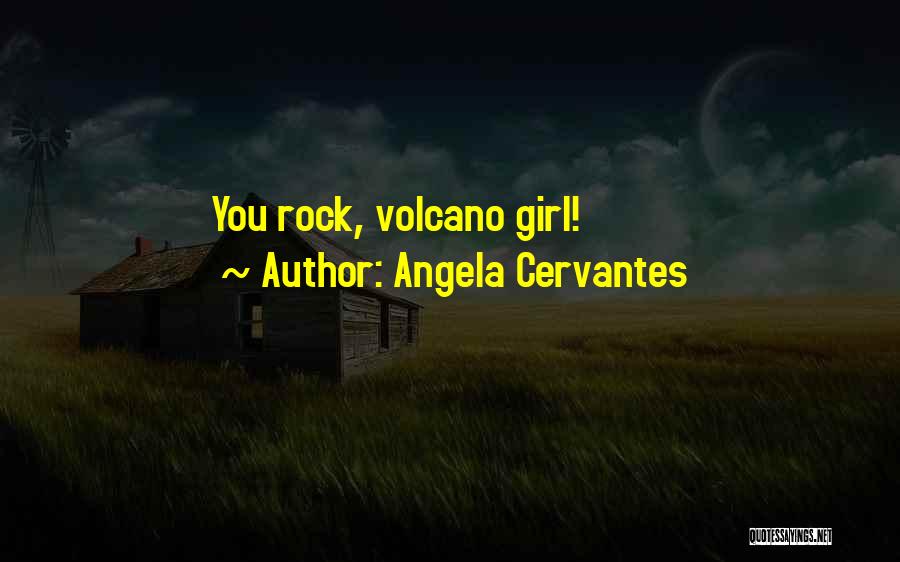 Angela Cervantes Quotes: You Rock, Volcano Girl!